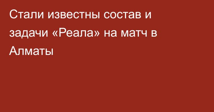 Стали известны состав и задачи «Реала» на матч в Алматы