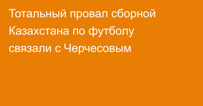 Тотальный провал сборной Казахстана по футболу связали с Черчесовым