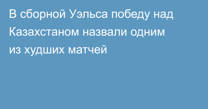 В сборной Уэльса победу над Казахстаном назвали одним из худших матчей