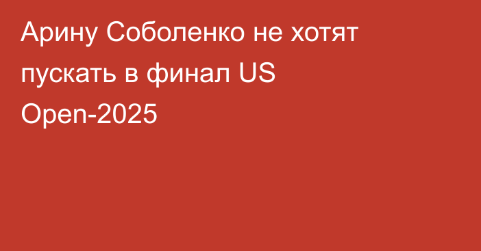 Арину Соболенко не хотят пускать в финал US Open-2025