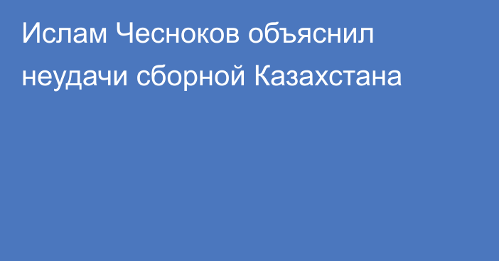 Ислам Чесноков объяснил неудачи сборной Казахстана