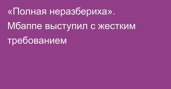 «Полная неразбериха». Мбаппе выступил с жестким требованием