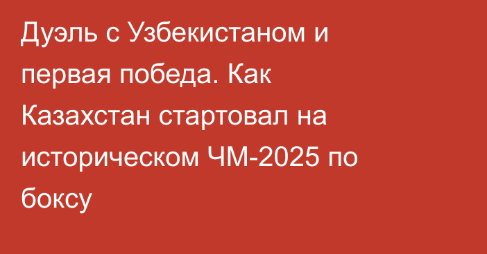 Дуэль с Узбекистаном и первая победа. Как Казахстан стартовал на историческом ЧМ-2025 по боксу