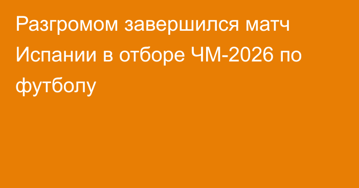 Разгромом завершился матч Испании в отборе ЧМ-2026 по футболу