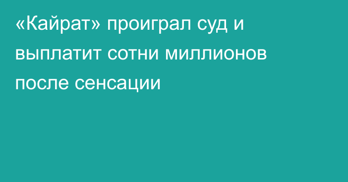 «Кайрат» проиграл суд и выплатит сотни миллионов после сенсации