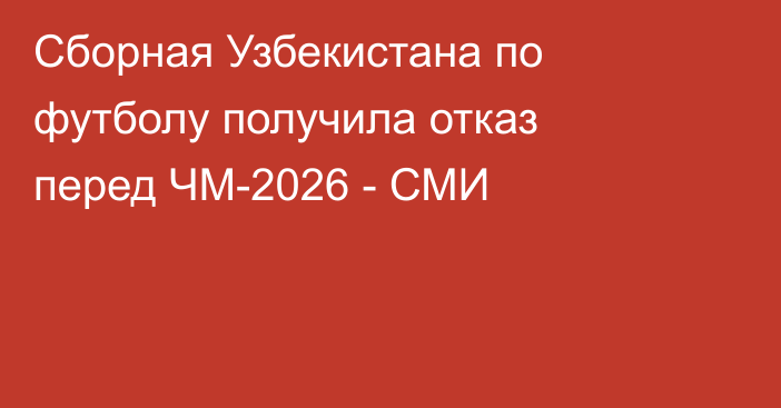 Сборная Узбекистана по футболу получила отказ перед ЧМ-2026 - СМИ