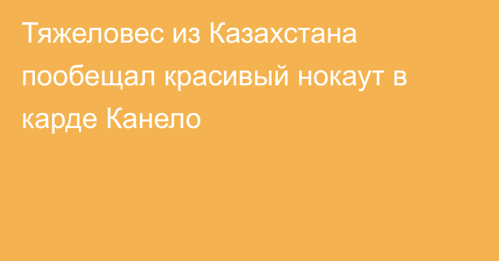 Тяжеловес из Казахстана пообещал красивый нокаут в карде Канело