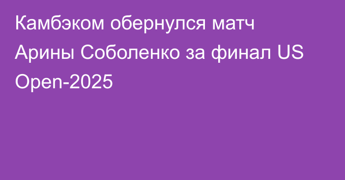 Камбэком обернулся матч Арины Соболенко за финал US Open-2025