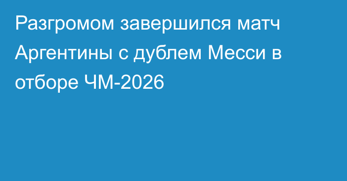 Разгромом завершился матч Аргентины с дублем Месси в отборе ЧМ-2026