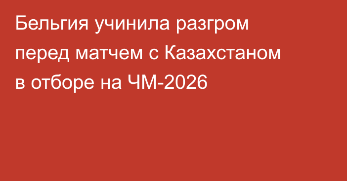 Бельгия учинила разгром перед матчем с Казахстаном в отборе на ЧМ-2026