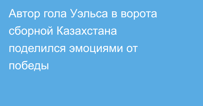 Автор гола Уэльса в ворота сборной Казахстана поделился эмоциями от победы