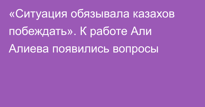 «Ситуация обязывала казахов побеждать». К работе Али Алиева появились вопросы