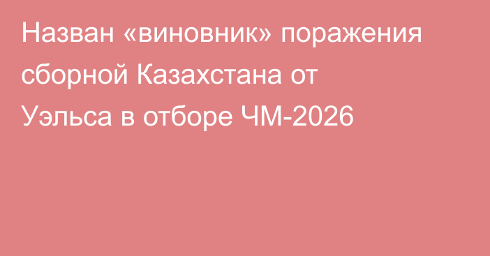 Назван «виновник» поражения сборной Казахстана от Уэльса в отборе ЧМ-2026