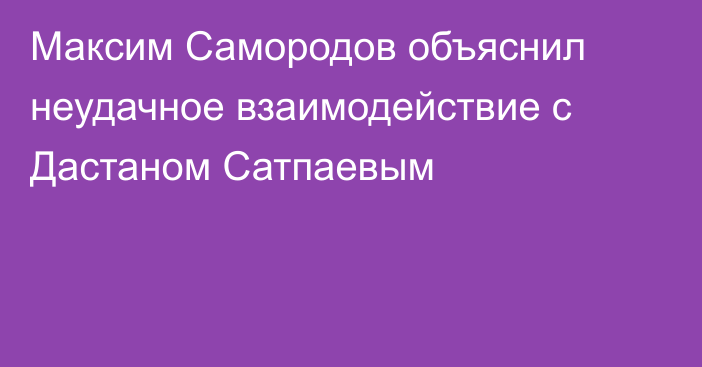 Максим Самородов объяснил неудачное взаимодействие с Дастаном Сатпаевым