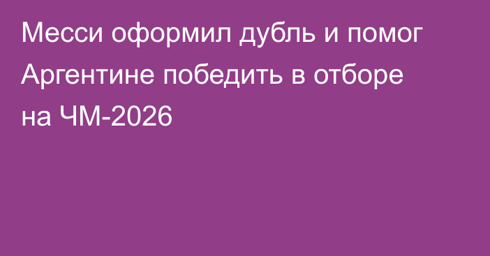 Месси оформил дубль и помог Аргентине победить в отборе на ЧМ-2026