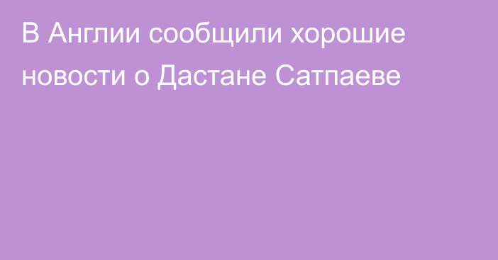 В Англии сообщили хорошие новости о Дастане Сатпаеве