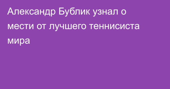 Александр Бублик узнал о мести от лучшего теннисиста мира