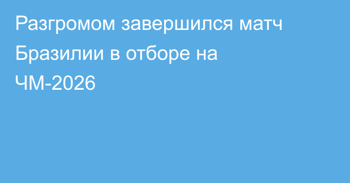 Разгромом завершился матч Бразилии в отборе на ЧМ-2026
