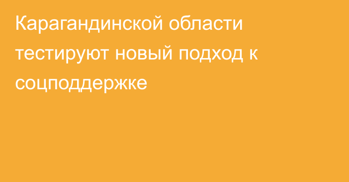 Карагандинской области тестируют новый подход к соцподдержке