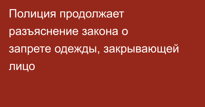 Полиция продолжает разъяснение закона о запрете одежды, закрывающей лицо