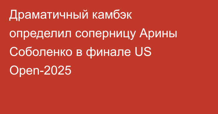 Драматичный камбэк определил соперницу Арины Соболенко в финале US Open-2025
