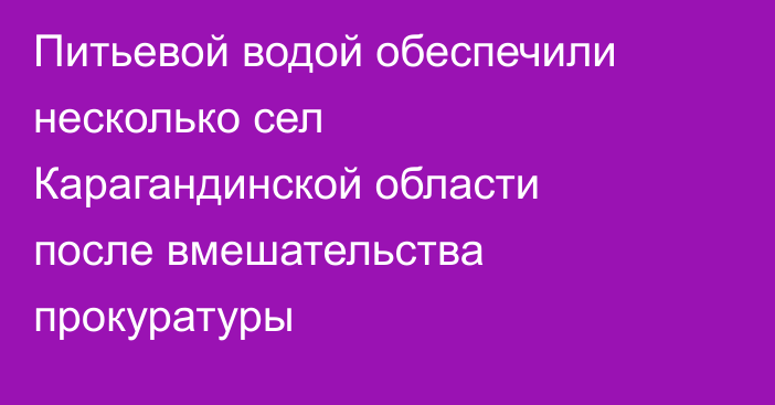 Питьевой водой обеспечили несколько сел Карагандинской области после вмешательства прокуратуры
