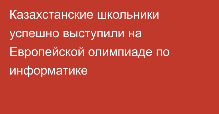 Казахстанские школьники успешно выступили на Европейской олимпиаде по информатике
