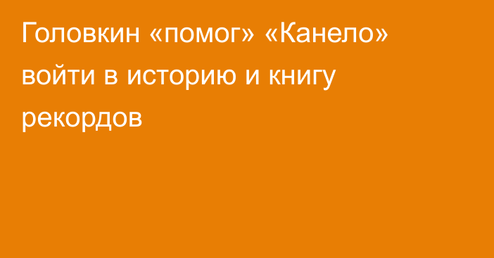 Головкин «помог» «Канело» войти в историю и книгу рекордов