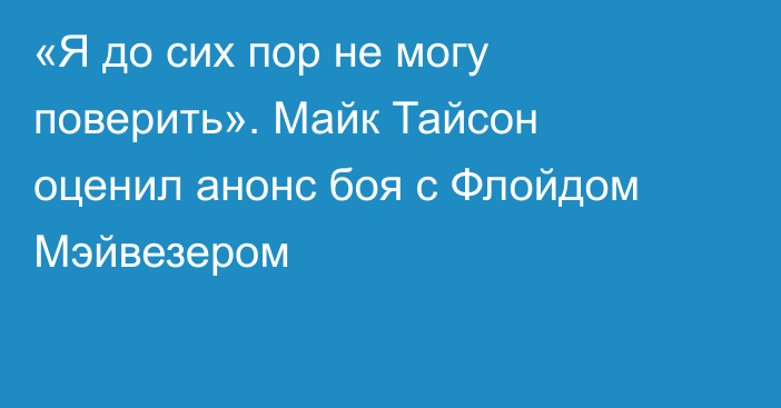 «Я до сих пор не могу поверить». Майк Тайсон оценил анонс боя с Флойдом Мэйвезером