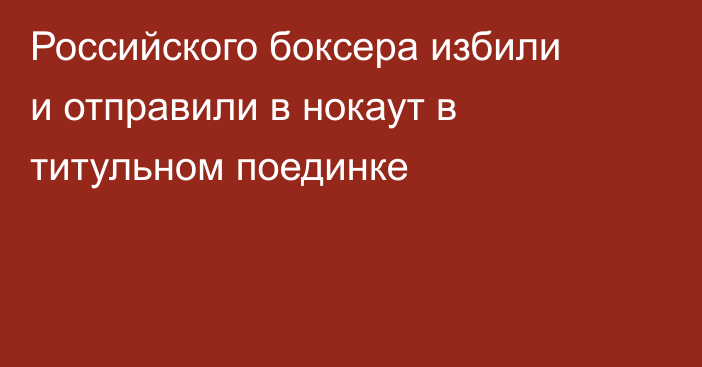 Российского боксера избили и отправили в нокаут в титульном поединке