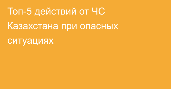 Топ-5 действий от ЧС Казахстана при опасных ситуациях