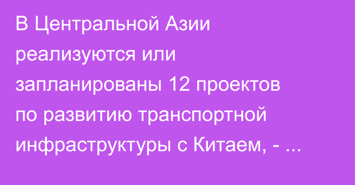 В Центральной Азии реализуются или запланированы 12 проектов  по развитию  транспортной инфраструктуры с Китаем, - ЕАБР