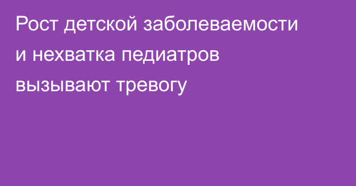 Рост детской заболеваемости и нехватка педиатров вызывают тревогу