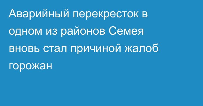 Аварийный перекресток в одном из районов Семея вновь стал причиной жалоб горожан