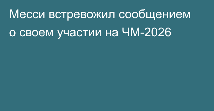 Месси встревожил сообщением о своем участии на ЧМ-2026