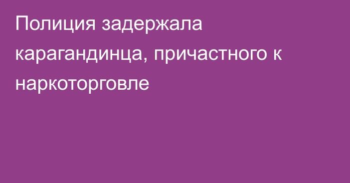 Полиция задержала карагандинца, причастного к наркоторговле