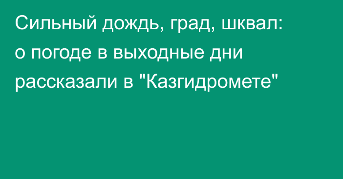 Сильный дождь, град, шквал: о погоде в выходные дни рассказали в 