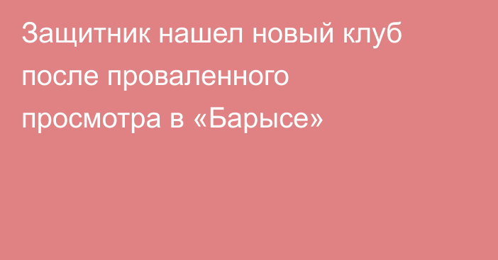 Защитник нашел новый клуб после проваленного просмотра в «Барысе»