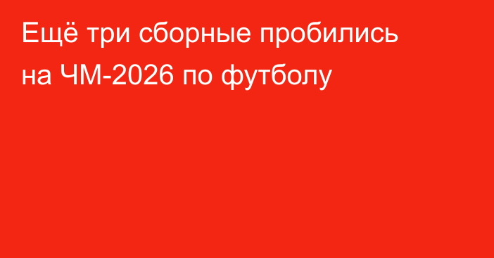 Ещё три сборные пробились на ЧМ-2026 по футболу