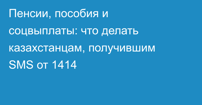 Пенсии, пособия и соцвыплаты: что делать казахстанцам, получившим SMS от 1414