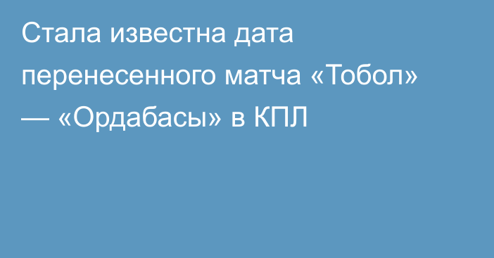 Стала известна дата перенесенного матча «Тобол» — «Ордабасы» в КПЛ