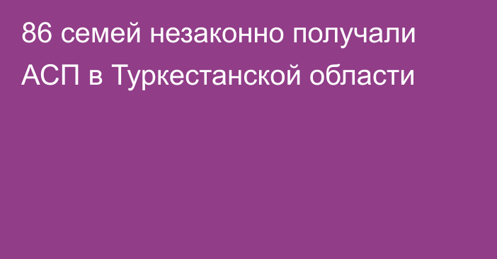 86 семей незаконно получали АСП в Туркестанской области