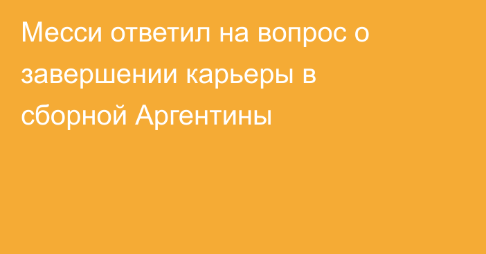 Месси ответил на вопрос о завершении карьеры в сборной Аргентины