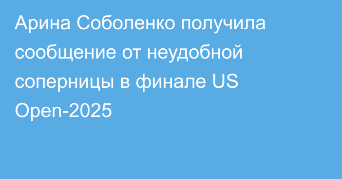 Арина Соболенко получила сообщение от неудобной соперницы в финале US Open-2025