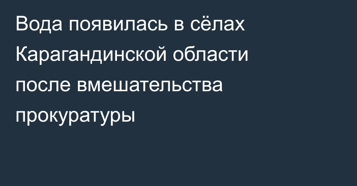 Вода появилась в сёлах Карагандинской области после вмешательства прокуратуры