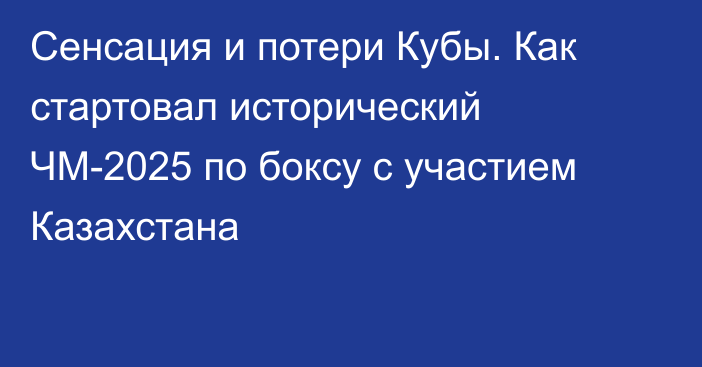 Сенсация и потери Кубы. Как стартовал исторический ЧМ-2025 по боксу с участием Казахстана