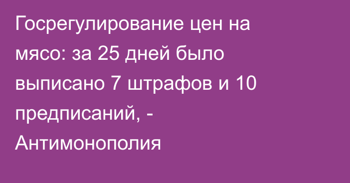 Госрегулирование цен на мясо: за 25 дней было выписано 7 штрафов и 10 предписаний, - Антимонополия 
