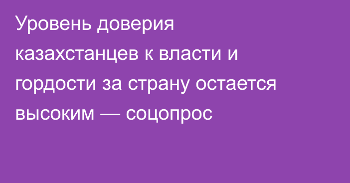Уровень доверия казахстанцев к власти и гордости за страну остается высоким — соцопрос