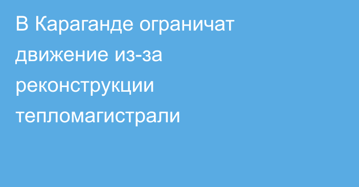 В Караганде ограничат движение из-за реконструкции тепломагистрали