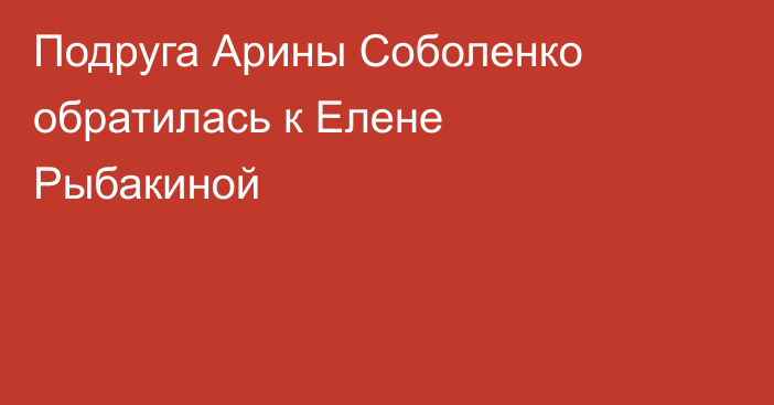 Подруга Арины Соболенко обратилась к Елене Рыбакиной